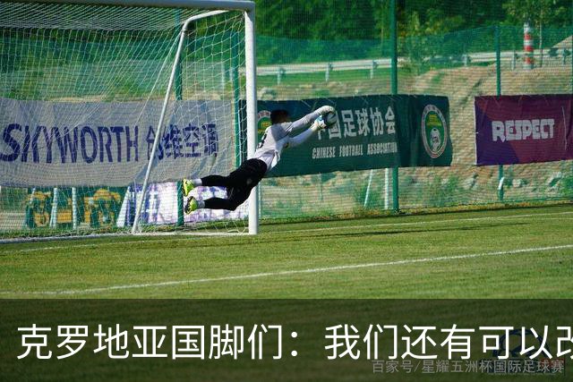 克罗地亚国脚们：我们还有可以改进的方面，会为世界杯做好备战